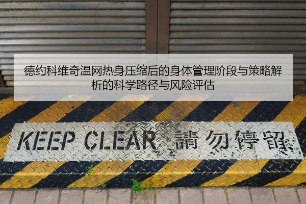 德约科维奇温网热身压缩后的身体管理阶段与策略解析的科学路径与风险评估