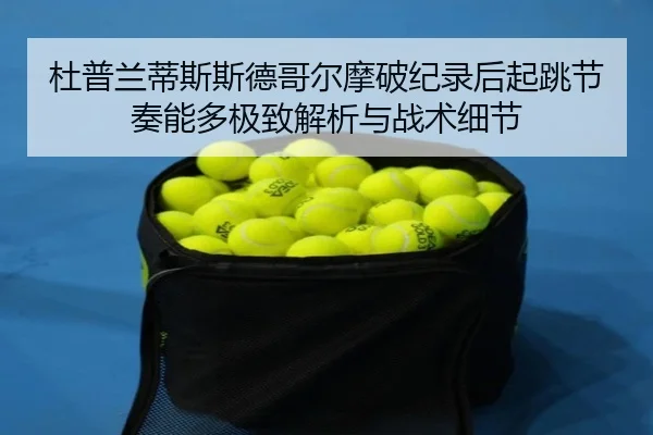 杜普兰蒂斯斯德哥尔摩破纪录后起跳节奏能多极致解析与战术细节