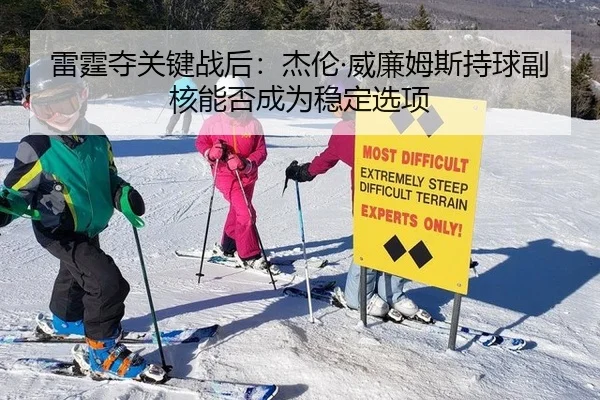 雷霆夺关键战后：杰伦·威廉姆斯持球副核能否成为稳定选项