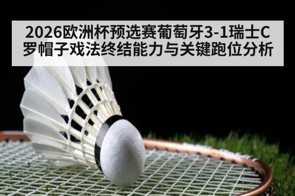 2026欧洲杯预选赛葡萄牙3-1瑞士C罗帽子戏法终结能力与关键跑位分析