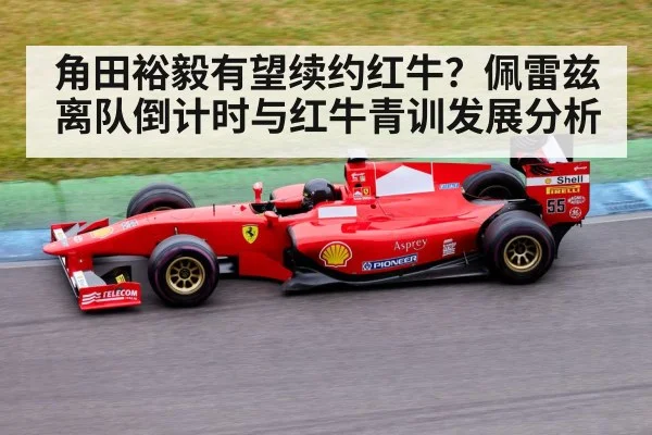 角田裕毅有望续约红牛？佩雷兹离队倒计时与红牛青训发展分析