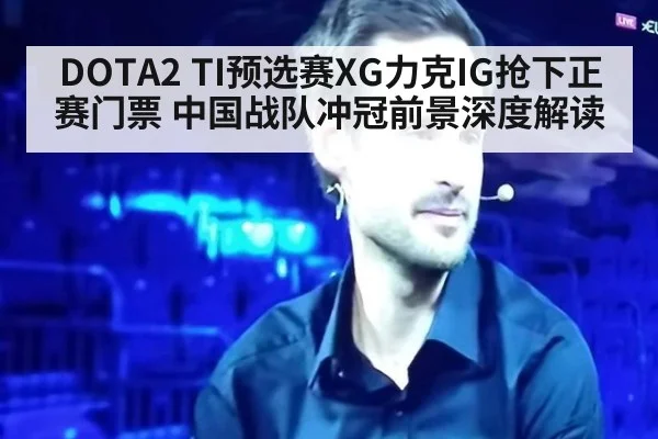 DOTA2 TI预选赛XG力克IG抢下正赛门票 中国战队冲冠前景深度解读