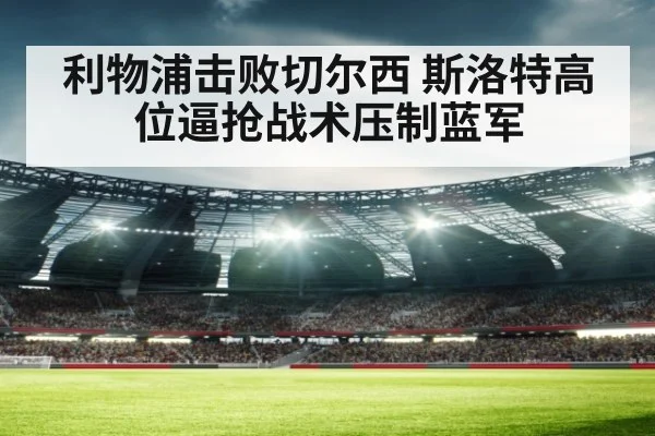 利物浦击败切尔西 斯洛特高位逼抢战术压制蓝军